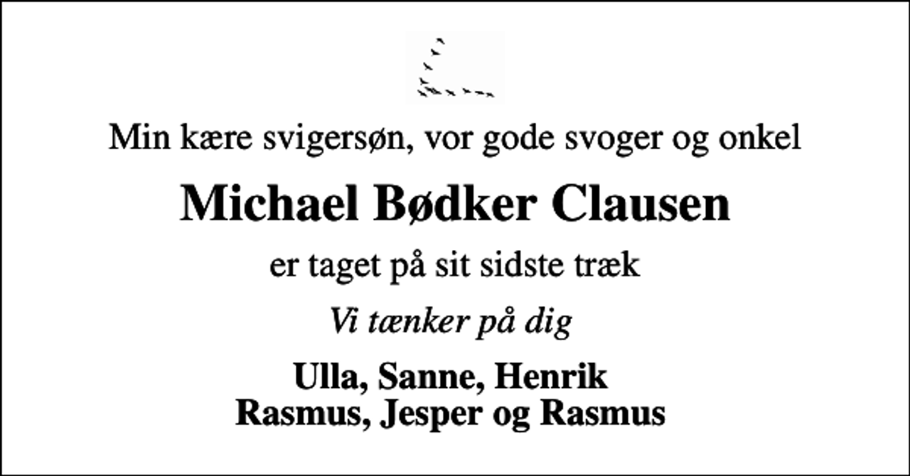 <p>Min kære svigersøn, vor gode svoger og onkel<br />Michael Bødker Clausen<br />er taget på sit sidste træk<br />Vi tænker på dig<br />Ulla, Sanne, Henrik Rasmus, Jesper og Rasmus</p>