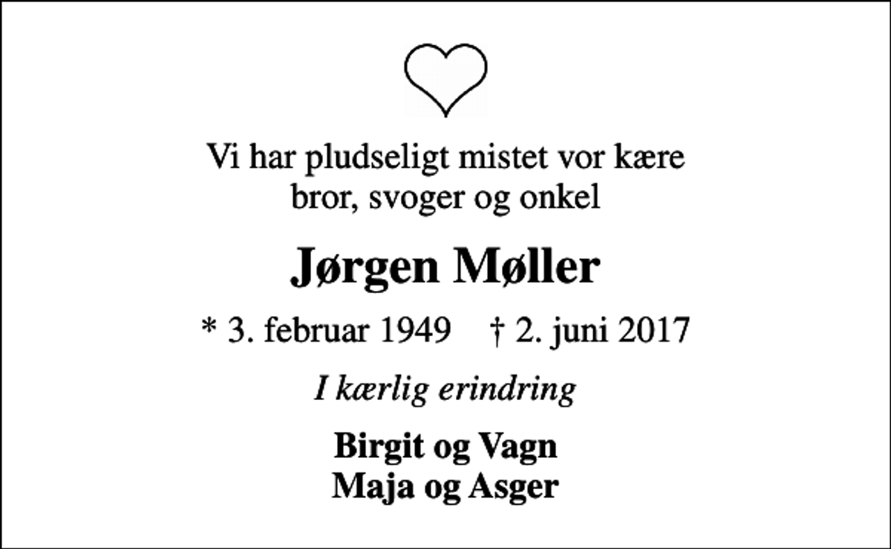 <p>Vi har pludseligt mistet vor kære bror, svoger og onkel<br />Jørgen Møller<br />* 3. februar 1949 ✝ 2. juni 2017<br />I kærlig erindring<br />Birgit og Vagn Maja og Asger</p>