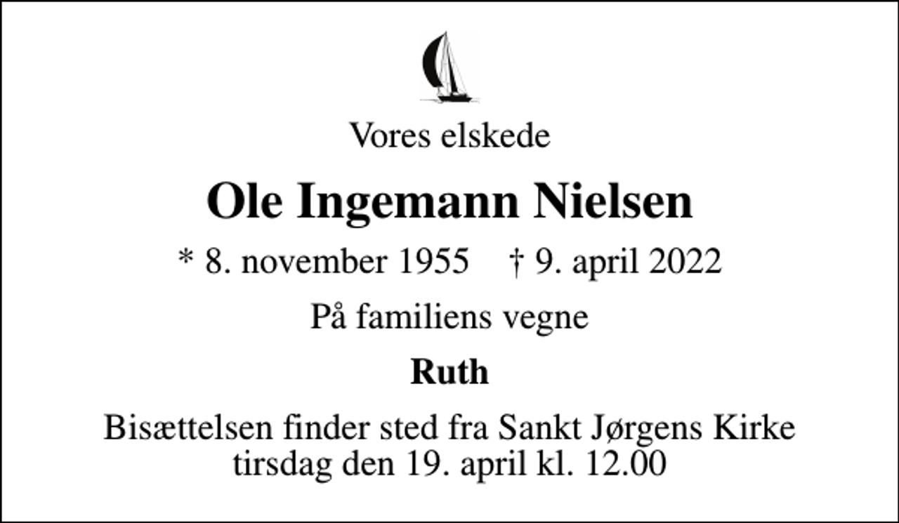 <p>Vores elskede<br />Ole Ingemann Nielsen<br />* 8. november 1955 ✝ 9. april 2022<br />På familiens vegne<br />Ruth<br />Bisættelsen finder sted fra Sankt Jørgens Kirke tirsdag den 19. april kl. 12.00</p>