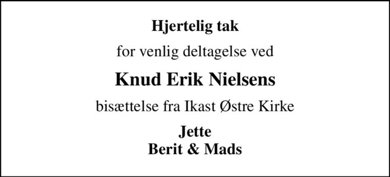 Hjertelig tak
for venlig deltagelse ved
Knud Erik Nielsens
bisættelse fra Ikast Østre Kirke
Jette Berit & Mads