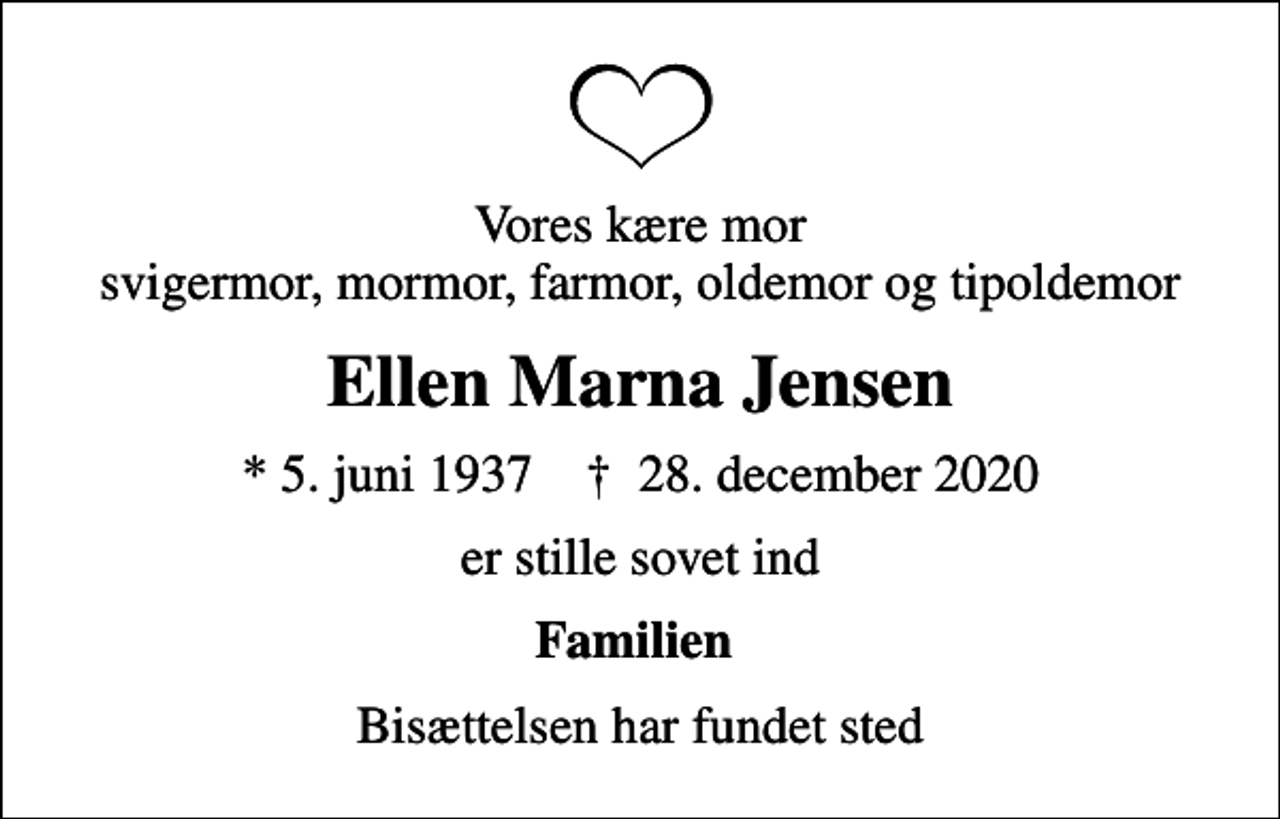 <p>Vores kære mor svigermor, mormor, farmor, oldemor og tipoldemor<br />Ellen Marna Jensen<br />* 5. juni 1937 ✝ 28. december 2020<br />er stille sovet ind<br />Familien<br />Bisættelsen har fundet sted</p>