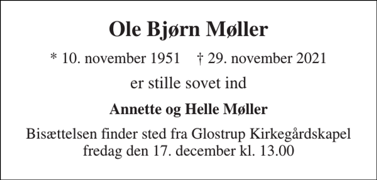 <p>Ole Bjørn Møller<br />* 10. november 1951 † 29. november 2021<br />er stille sovet ind<br />Annette og Helle Møller<br />Bisættelsen finder sted fra Glostrup Krematoriums Kapel fredag den 17. december kl. 13.00</p>