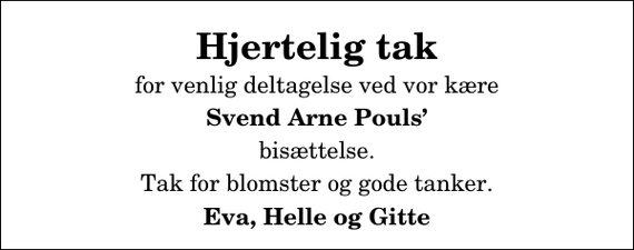 <p>Hjertelig tak<br />for venlig deltagelse ved vor kære<br />Svend Arne Pouls<br />bisættelse.<br />Tak for blomster og gode tanker.<br />Eva, Helle og Gitte</p>