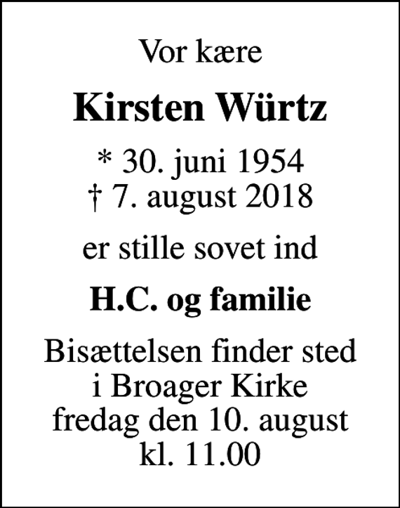 <p>Vor kære<br />Kirsten Würtz<br />* 30. juni 1954<br />✝ 7. august 2018<br />er stille sovet ind<br />H.C. og familie<br />Bisættelsen finder sted i Broager Kirke fredag den 10. august kl. 11.00</p>