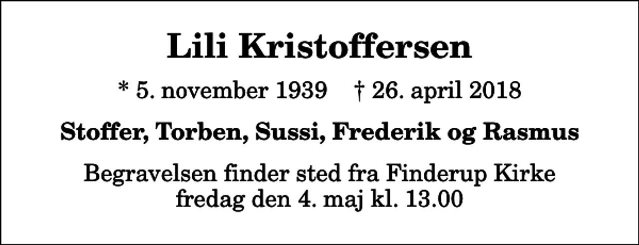 <p>Lili Kristoffersen<br />* 5. november 1939 ✝ 26. april 2018<br />Stoffer, Torben, Sussi, Frederik og Rasmus<br />Begravelsen finder sted fra Finderup Kirke fredag den 4. maj kl. 13.00</p>