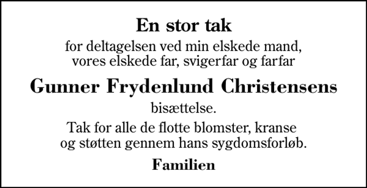 <p>En stor tak<br />for deltagelsen ved min elskede mand, vores elskede far, svigerfar og farfar<br />Gunner Frydenlund Christensens<br />bisættelse.<br />Tak for alle de flotte blomster, kranse og støtten gennem hans sygdomsforløb.<br />Familien</p>