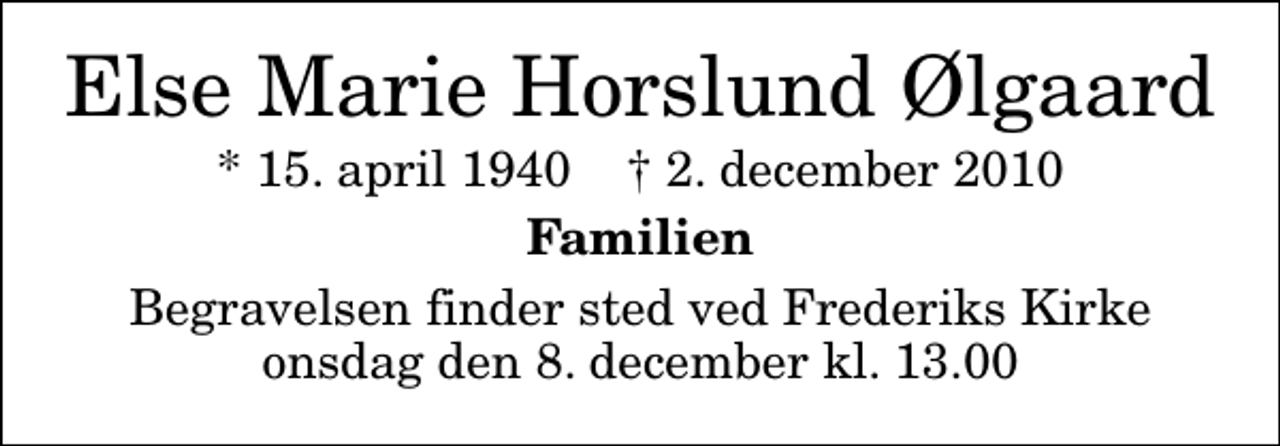 <p>Else Marie Horslund Ølgaard<br />* 15. april 1940 ✝ 2. december 2010<br />Familien<br />Begravelsen finder sted ved Frederiks Kirke onsdag den 8. december kl. 13.00</p>