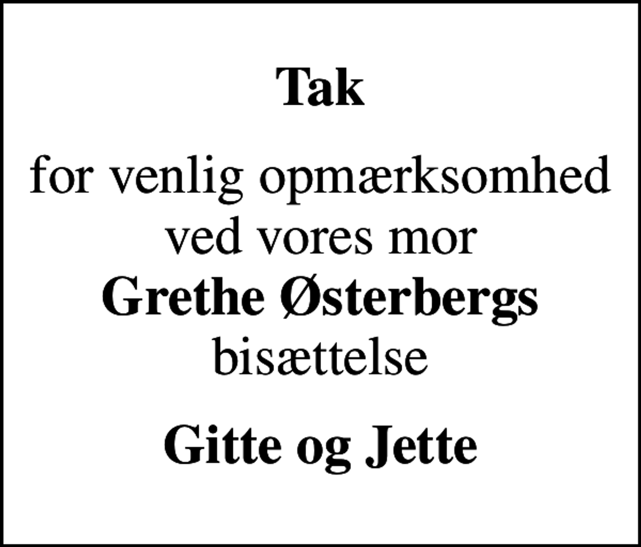 <p>Tak<br />for venlig opmærksomhed ved vores mor <em> Grethe Østerbergs </em> bisættelse<br />Gitte og Jette</p>