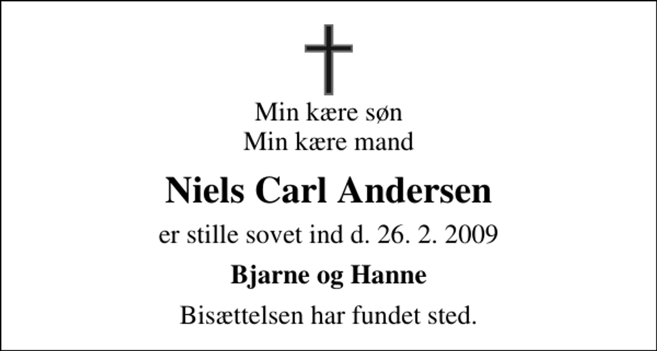 <p>Min kære søn Min kære mand<br />Niels Carl Andersen<br />er stille sovet ind d. 26. 2. 2009<br />Bjarne og Hanne<br />Bisættelsen har fundet sted.</p>
