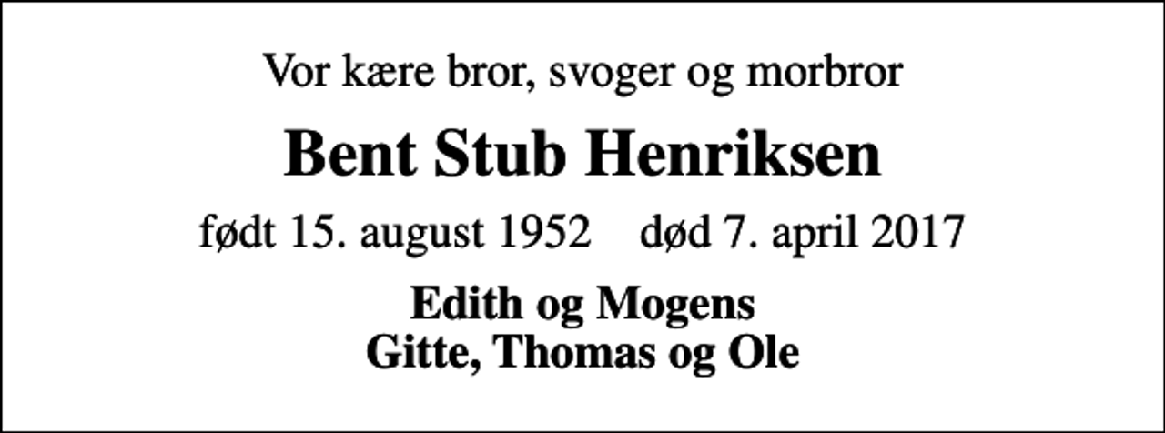 <p>Vor kære bror, svoger og morbror<br />Bent Stub Henriksen<br />født 15. august 1952 død 7. april 2017<br />Edith og Mogens Gitte, Thomas og Ole</p>