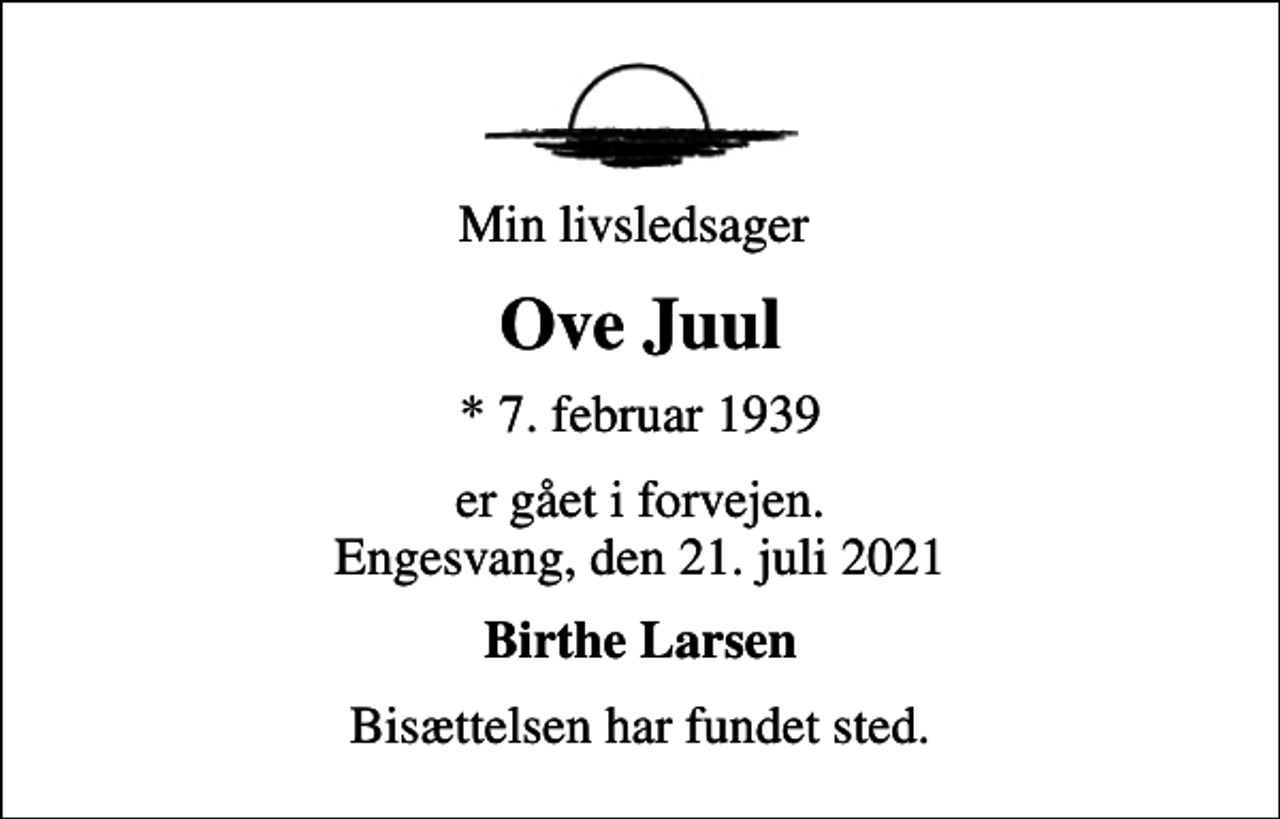 <p>Min livsledsager<br />Ove Juul<br />* 7. februar 1939<br />er gået i forvejen. Engesvang, den 21. juli 2021<br />Birthe Larsen<br />Bisættelsen har fundet sted.</p>