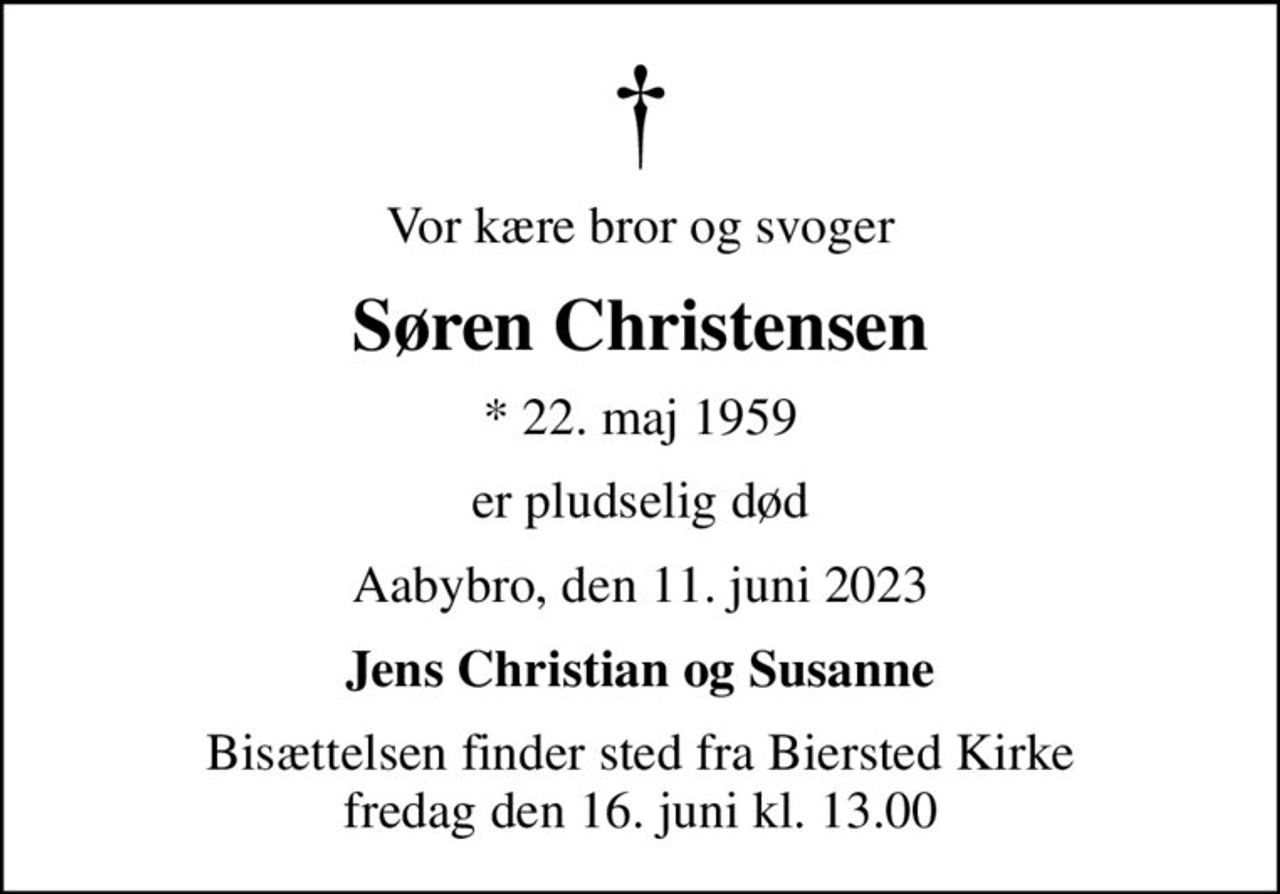 Vor kære bror og svoger
Søren Christensen
* 22. maj 1959
er pludselig død
Aabybro, den 11. juni 2023
Jens Christian og Susanne
Bisættelsen finder sted fra Biersted Kirke  fredag den 16. juni kl. 13.00