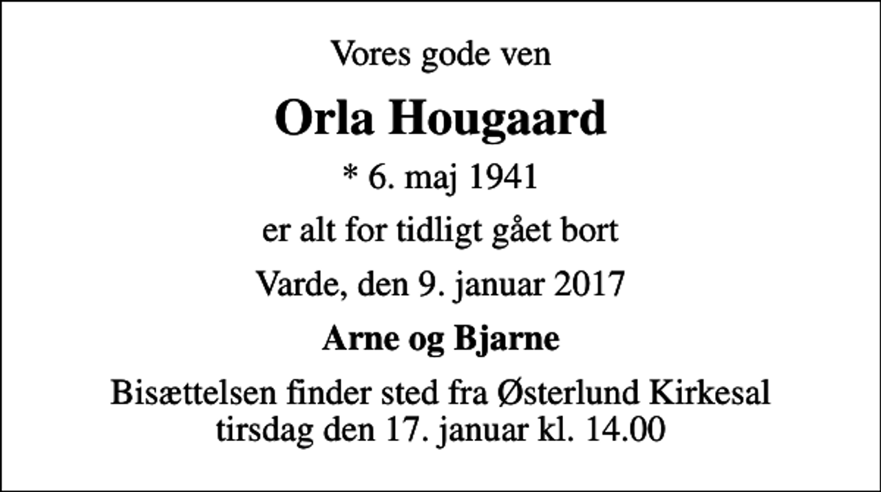 <p>Vores gode ven<br />Orla Hougaard<br />* 6. maj 1941<br />er alt for tidligt gået bort<br />Varde, den 9. januar 2017<br />Arne og Bjarne<br />Bisættelsen finder sted fra Østerlund Kirkesal tirsdag den 17. januar kl. 14.00</p>