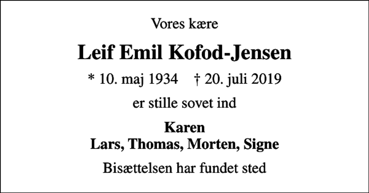 <p>Vores kære<br />Leif Emil Kofod-Jensen<br />* 10. maj 1934 ✝ 20. juli 2019<br />er stille sovet ind<br />Karen Lars, Thomas, Morten, Signe<br />Bisættelsen har fundet sted</p>