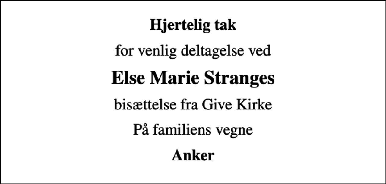<p>Hjertelig tak<br />for venlig deltagelse ved<br />Else Marie Stranges<br />bisættelse fra Give Kirke<br />På familiens vegne<br />Anker</p>