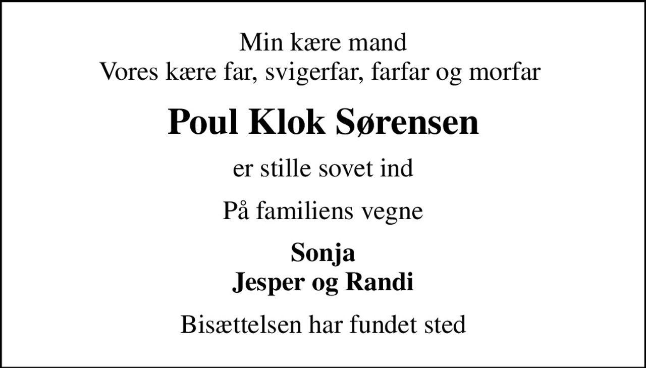 Min kære mand Vores kære far, svigerfar, farfar og morfar 
Poul Klok Sørensen
er stille sovet ind
På familiens vegne
Sonja Jesper og Randi
Bisættelsen har fundet sted