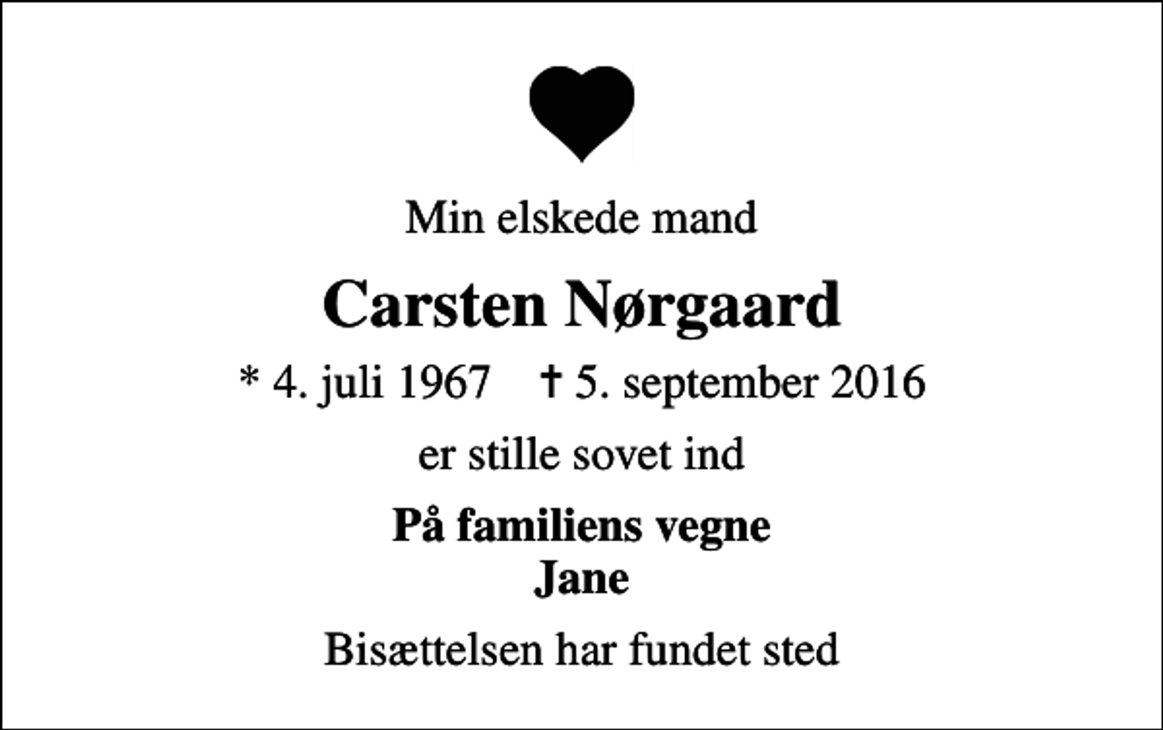 <p>Min elskede mand<br />Carsten Nørgaard<br />* 4. juli 1967 ✝ 5. september 2016<br />er stille sovet ind<br />På familiens vegne Jane<br />Bisættelsen har fundet sted</p>