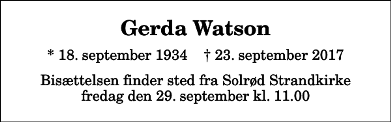<p>Gerda Watson<br />* 18. september 1934 ✝ 23. september 2017<br />Bisættelsen finder sted fra Solrød Strandkirke fredag den 29. september kl. 11.00</p>