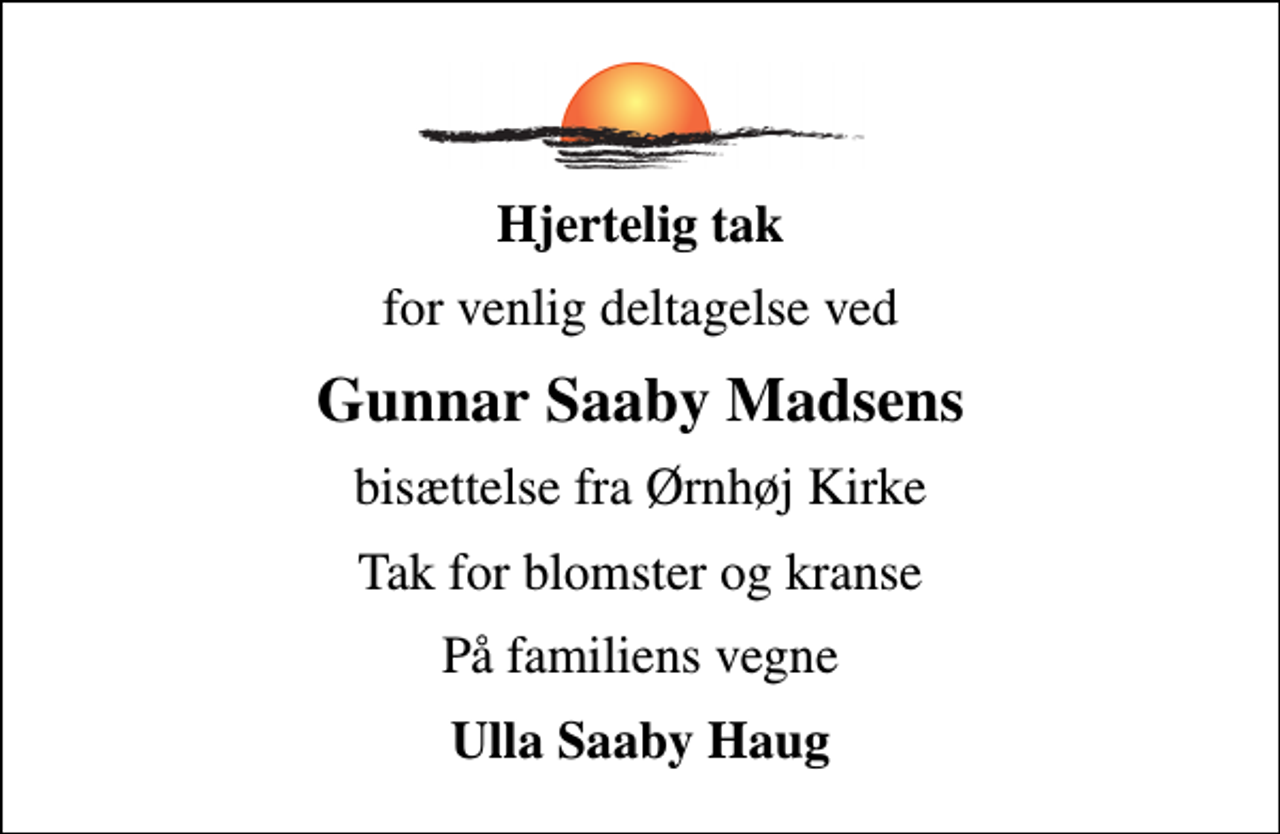 <p>Hjertelig tak<br />for venlig deltagelse ved<br />Gunnar Saaby Madsens<br />bisættelse fra Ørnhøj Kirke<br />Tak for blomster og kranse<br />På familiens vegne<br />Ulla Saaby Haug</p>