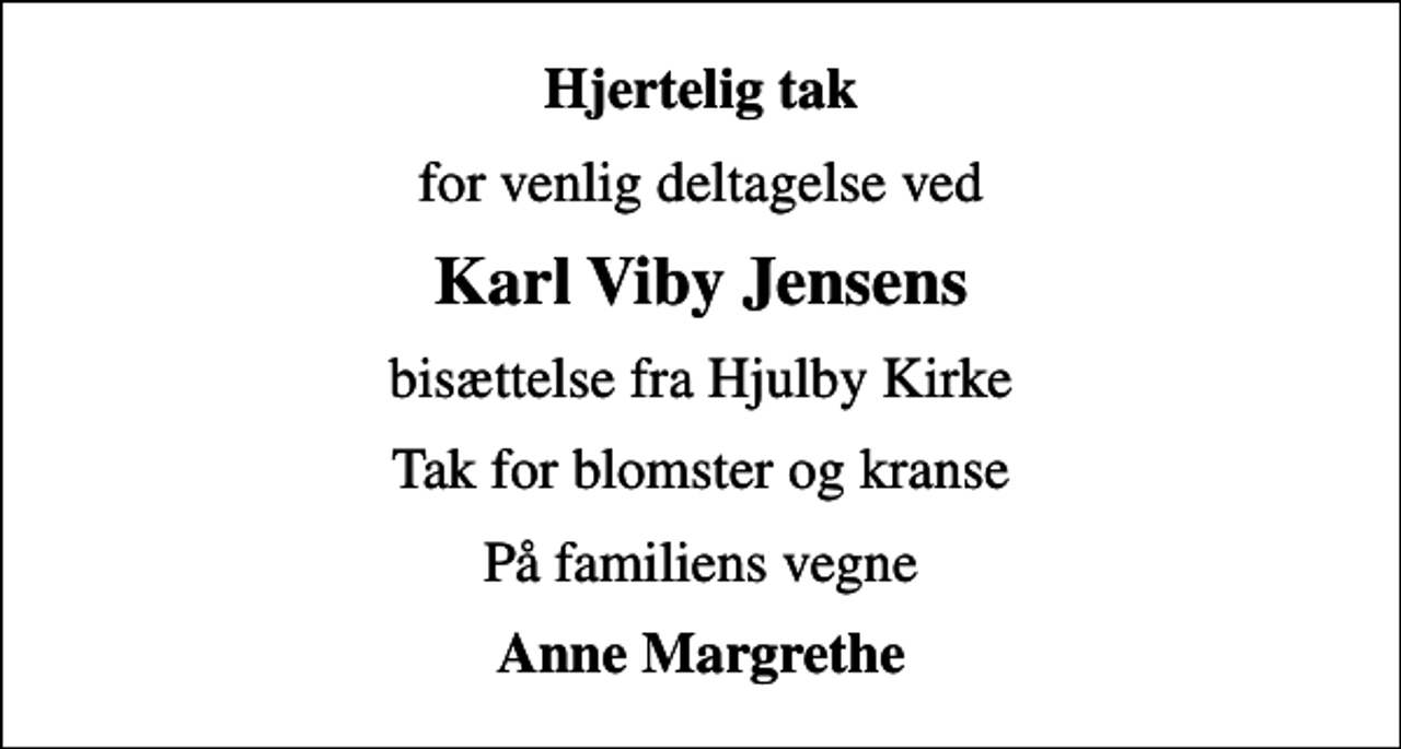 <p>Hjertelig tak<br />for venlig deltagelse ved<br />Karl Viby Jensens<br />bisættelse fra Hjulby Kirke<br />Tak for blomster og kranse<br />På familiens vegne<br />Anne Margrethe</p>
