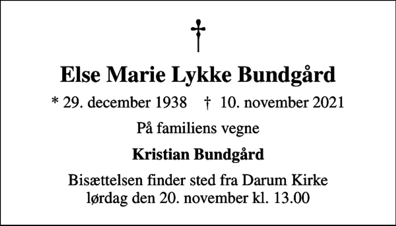 <p>Else Marie Lykke Bundgård<br />* 29. december 1938 ✝ 10. november 2021<br />På familiens vegne<br />Kristian Bundgård<br />Bisættelsen finder sted fra Darum Kirke lørdag den 20. november kl. 13.00</p>