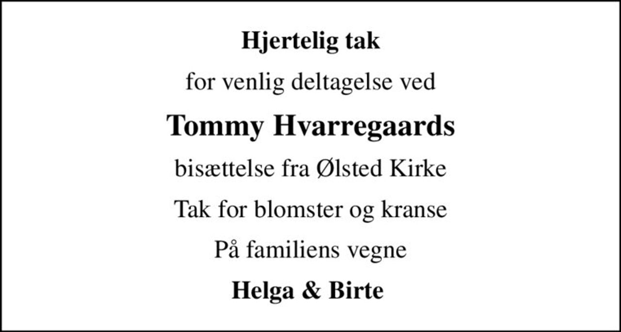 Hjertelig tak
for venlig deltagelse ved
Tommy Hvarregaards
bisættelse fra Ølsted Kirke
Tak for blomster og kranse
På familiens vegne
Helga & Birte