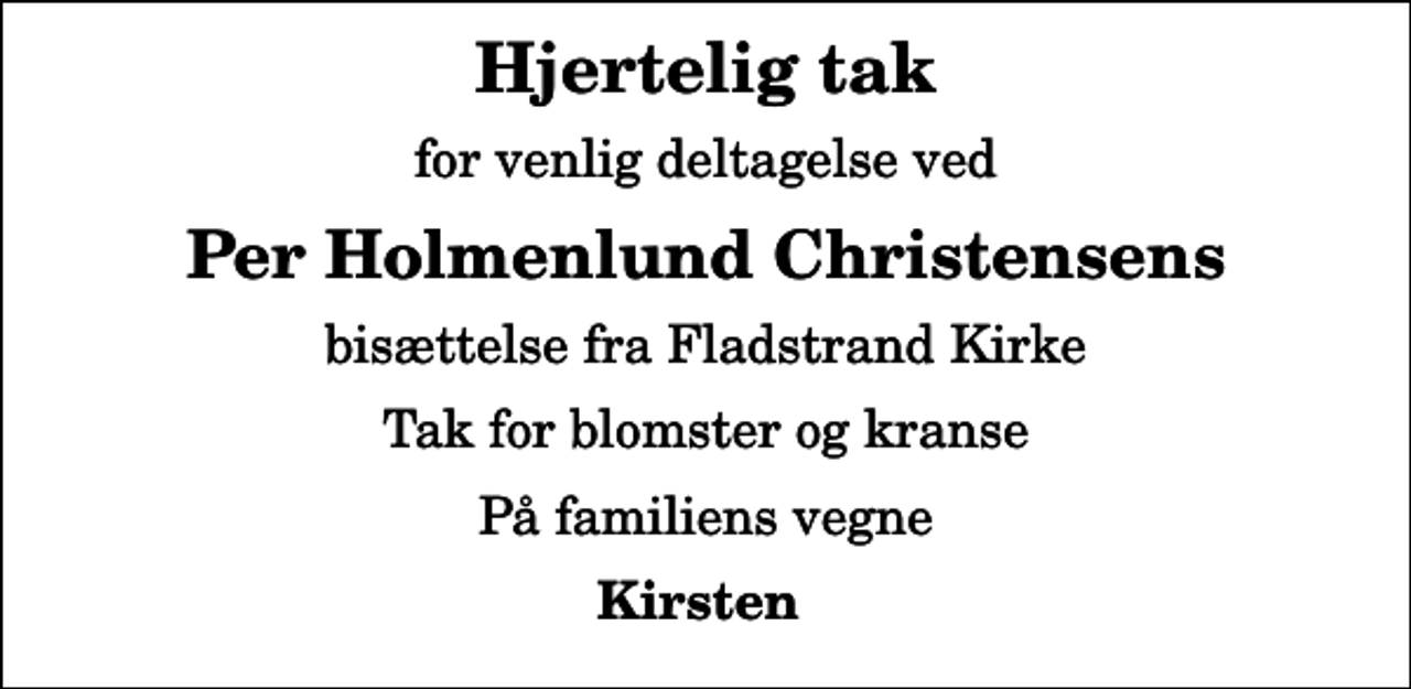 <p>Hjertelig tak<br />for venlig deltagelse ved<br />Per Holmenlund Christensens<br />bisættelse fra Fladstrand Kirke<br />Tak for blomster og kranse<br />På familiens vegne<br />Kirsten</p>