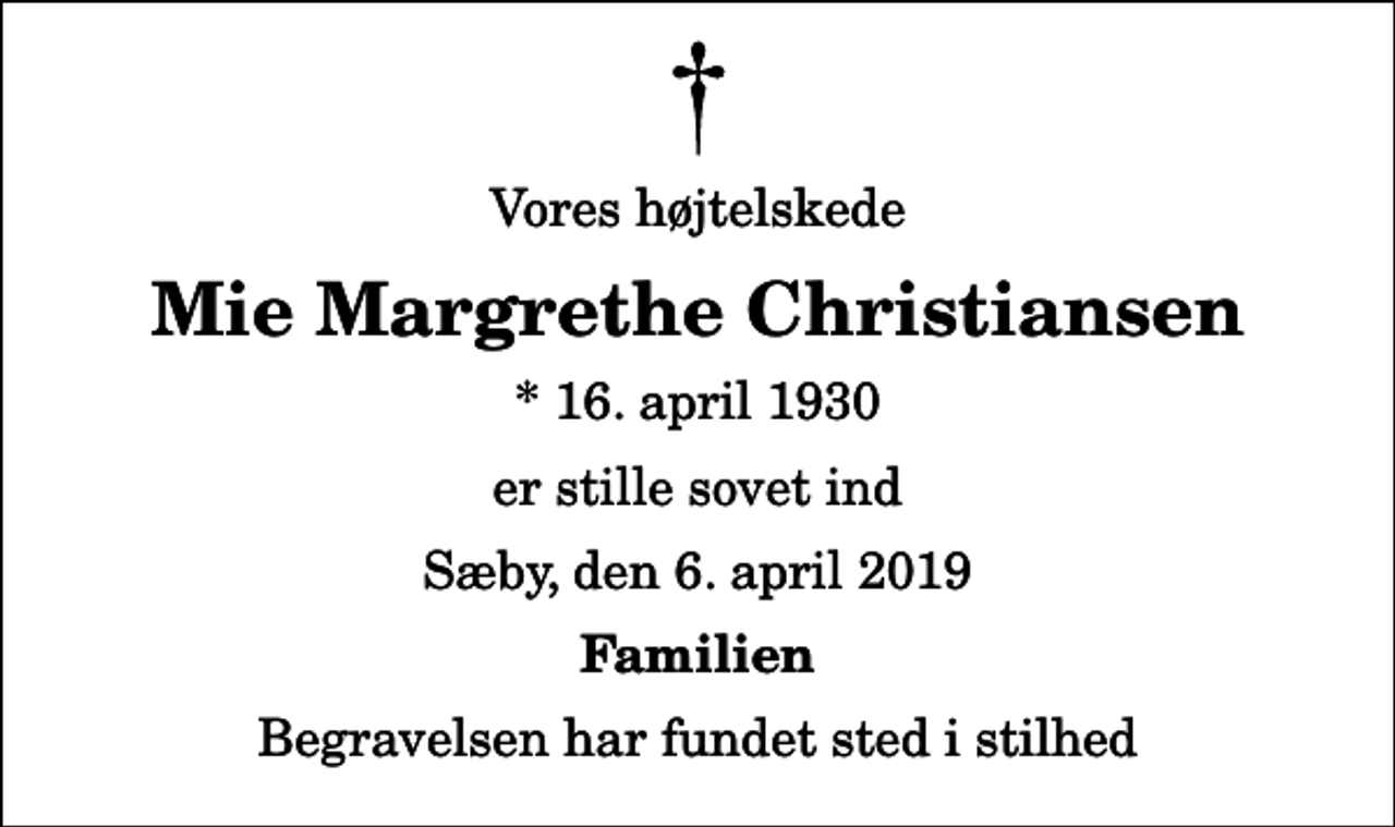 <p>Vores højtelskede<br />Mie Margrethe Christiansen<br />* 16. april 1930<br />er stille sovet ind<br />Sæby, den 6. april 2019<br />Familien<br />Begravelsen har fundet sted i stilhed</p>