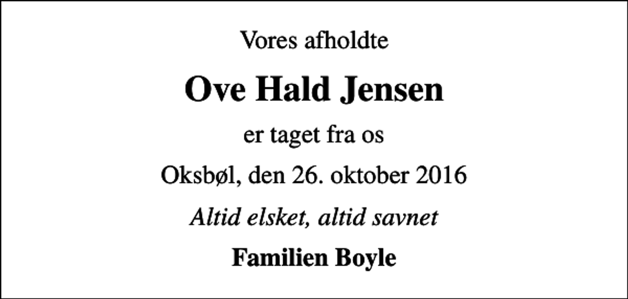 <p>Vores afholdte<br />Ove Hald Jensen<br />er taget fra os<br />Oksbøl, den 26. oktober 2016<br />Altid elsket, altid savnet<br />Familien Boyle</p>