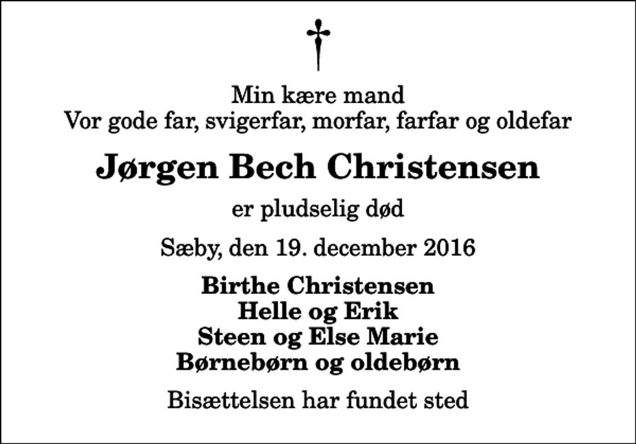 <p>Min kære mand Vor gode far, svigerfar, morfar, farfar og oldefar<br />Jørgen Bech Christensen<br />er pludselig død<br />Sæby, den 19. december 2016<br />Birthe Christensen Helle og Erik Steen og Else Marie Børnebørn og oldebørn<br />Bisættelsen har fundet sted</p>
