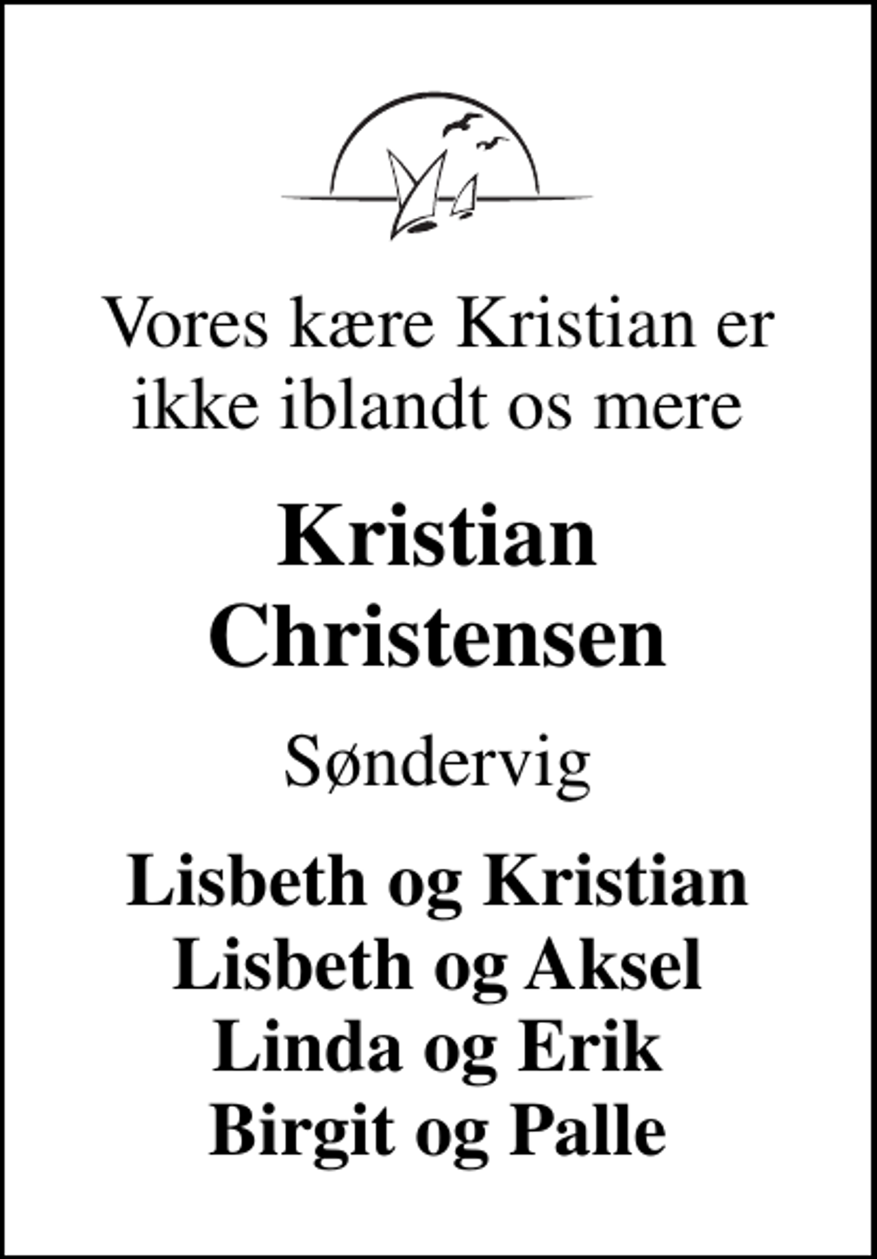 <p>Vores kære Kristian er ikke iblandt os mere<br />Kristian Christensen<br />Søndervig<br />Lisbeth og Kristian Lisbeth og Aksel Linda og Erik Birgit og Palle</p>