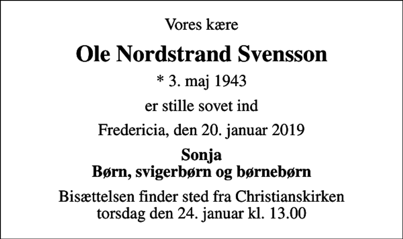 <p>Vores kære<br />Ole Nordstrand Svensson<br />* 3. maj 1943<br />er stille sovet ind<br />Fredericia, den 20. januar 2019<br />Sonja Børn, svigerbørn og børnebørn<br />Bisættelsen finder sted fra Christianskirken torsdag den 24. januar kl. 13.00</p>