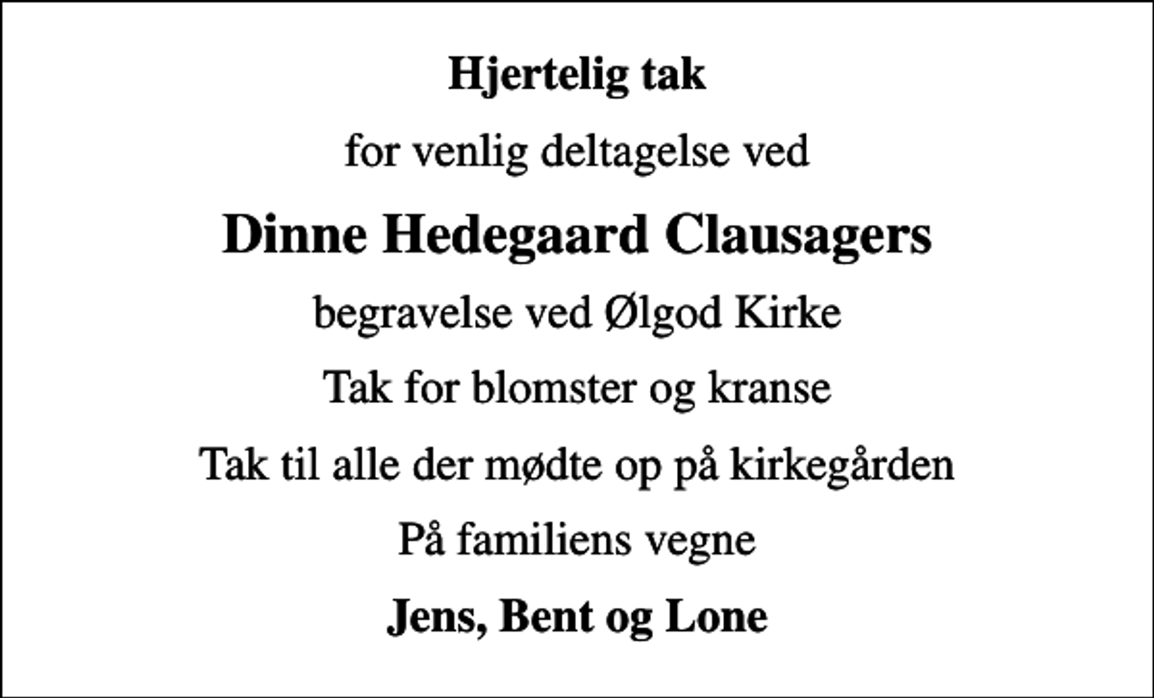 <p>Hjertelig tak<br />for venlig deltagelse ved<br />Dinne Hedegaard Clausagers<br />begravelse ved Ølgod Kirke<br />Tak for blomster og kranse<br />Tak til alle der mødte op på kirkegården<br />På familiens vegne<br />Jens, Bent og Lone</p>