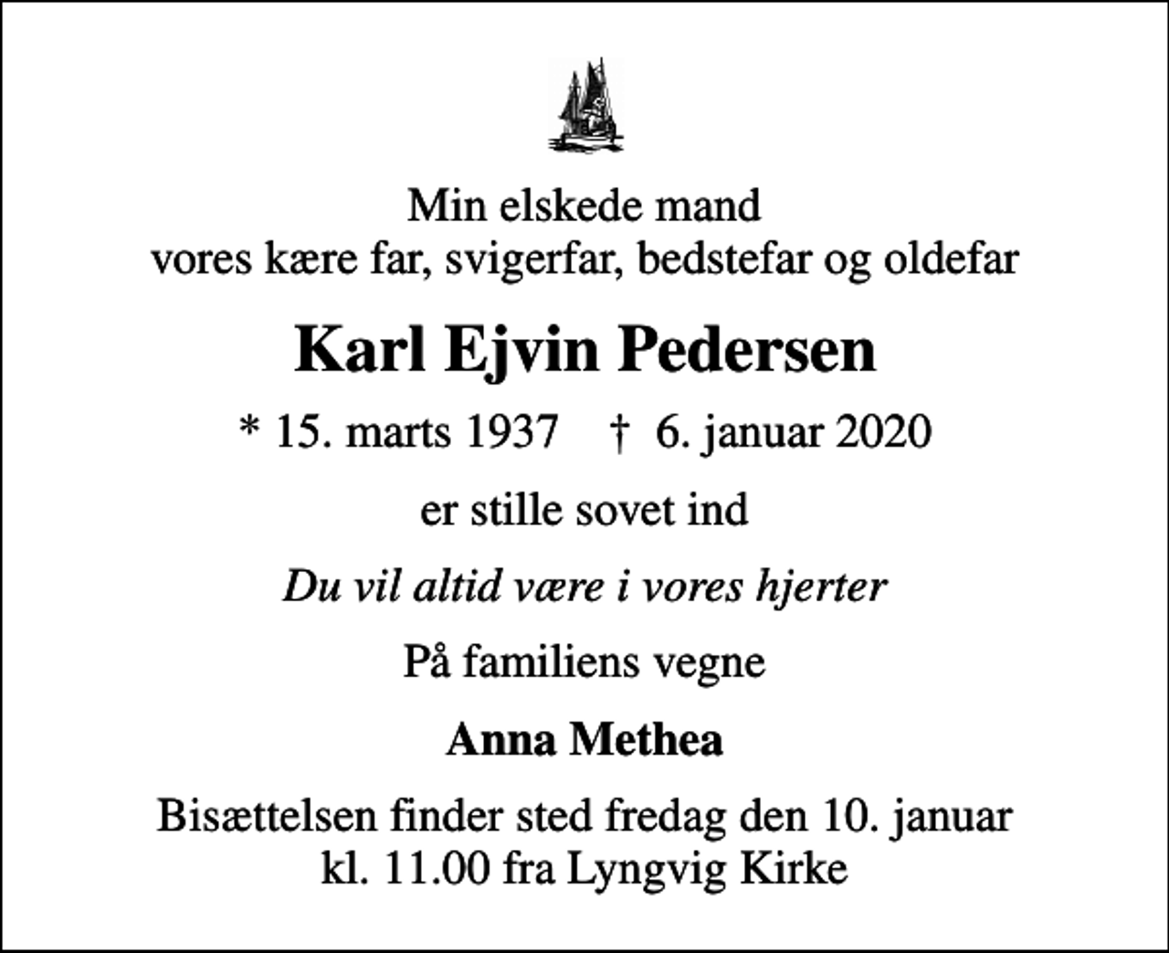<p>Min elskede mand vores kære far, svigerfar, bedstefar og oldefar<br />Karl Ejvin Pedersen<br />* 15. marts 1937 ✝ 6. januar 2020<br />er stille sovet ind<br />Du vil altid være i vores hjerter<br />På familiens vegne<br />Anna Methea<br />Bisættelsen finder sted fredag den 10. januar kl. 11.00 fra Lyngvig Kirke</p>