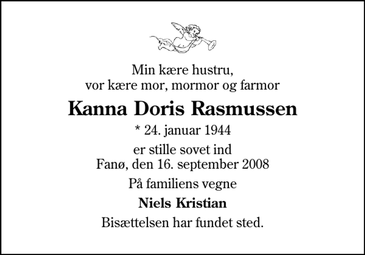 <p>Min kære hustru, vor kære mor, mormor og farmor<br />Kanna Doris Rasmussen<br />* 24. januar 1944<br />er stille sovet ind Fanø, den 16. september 2008<br />På familiens vegne<br />Niels Kristian<br />Bisættelsen har fundet sted.</p>