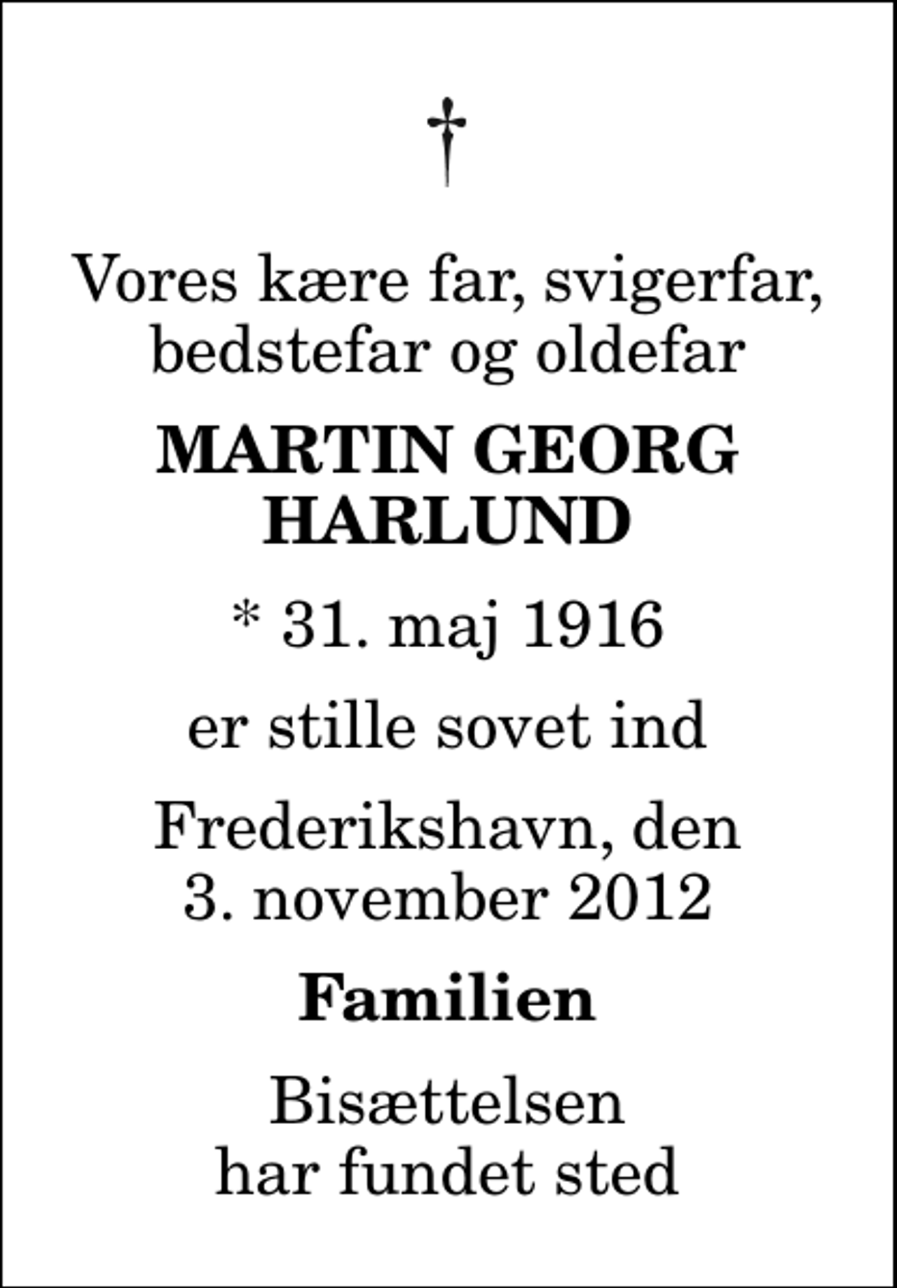 <p>Vores kære far, svigerfar, bedstefar og oldefar<br />Martin Georg Harlund<br />* 31. maj 1916<br />er stille sovet ind<br />Frederikshavn, den 3. november 2012<br />Familien<br />Bisættelsen har fundet sted</p>