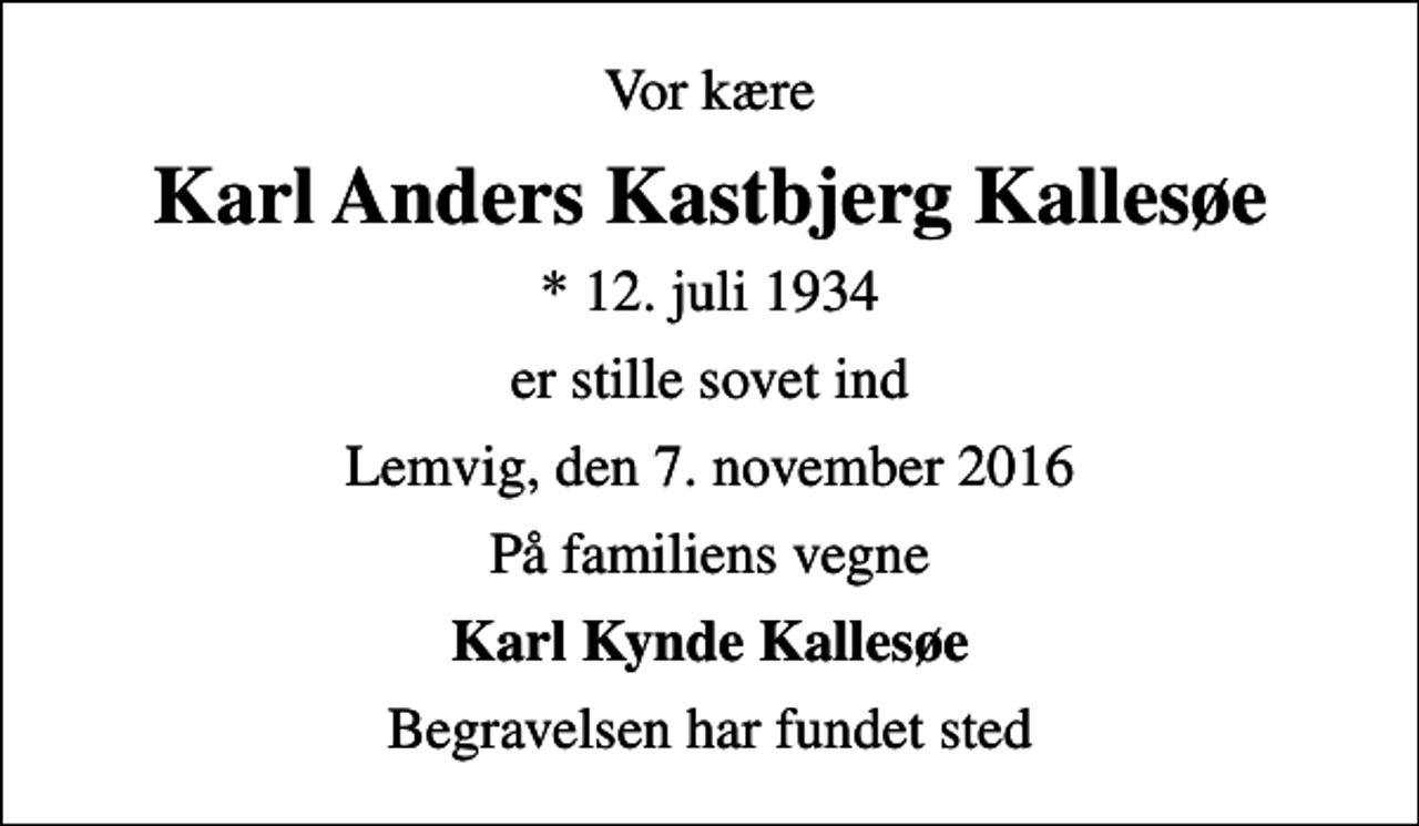 <p>Vor kære<br />Karl Anders Kastbjerg Kallesøe<br />* 12. juli 1934<br />er stille sovet ind<br />Lemvig, den 7. november 2016<br />På familiens vegne<br />Karl Kynde Kallesøe<br />Begravelsen har fundet sted</p>