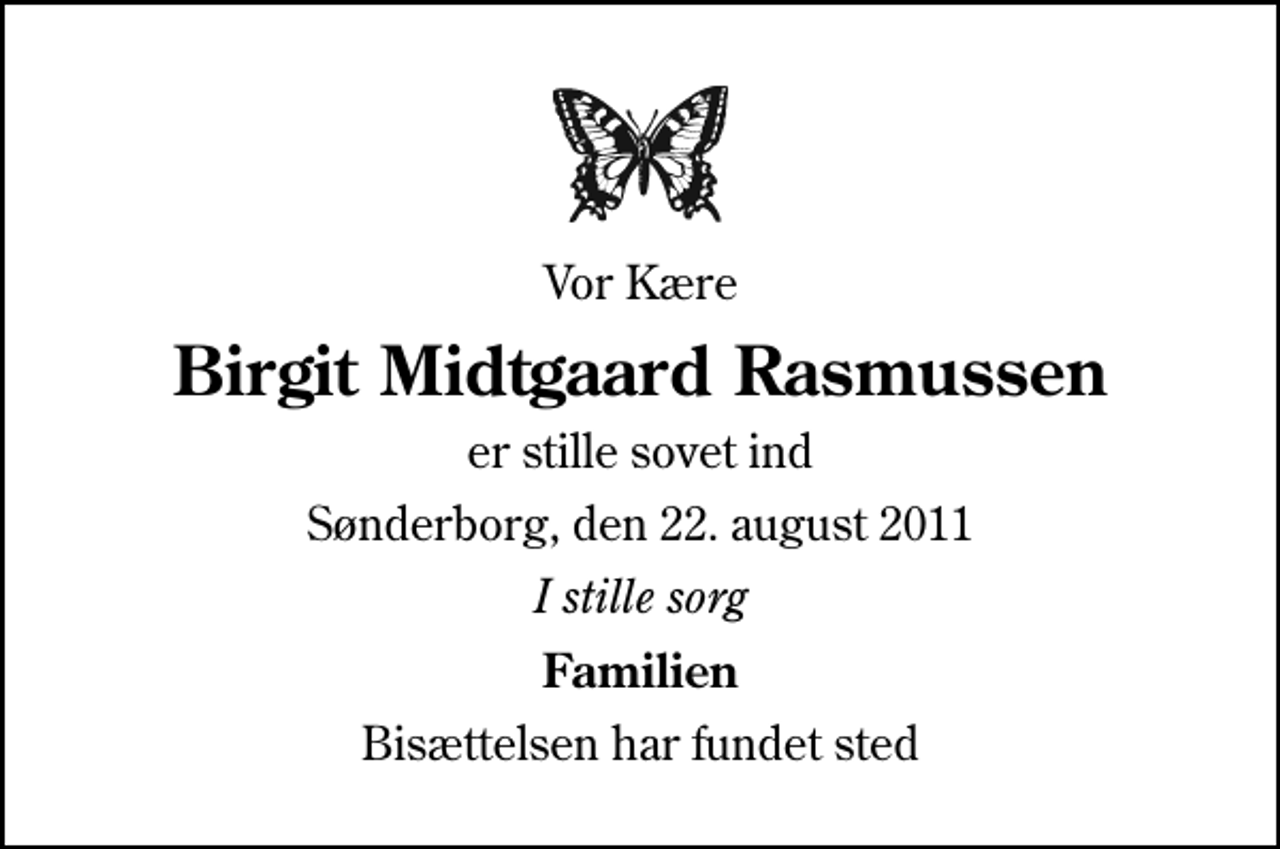 <p>Vor Kære<br />Birgit Midtgaard Rasmussen<br />er stille sovet ind<br />Sønderborg, den 22. august 2011<br />I stille sorg<br />Familien<br />Bisættelsen har fundet sted</p>
