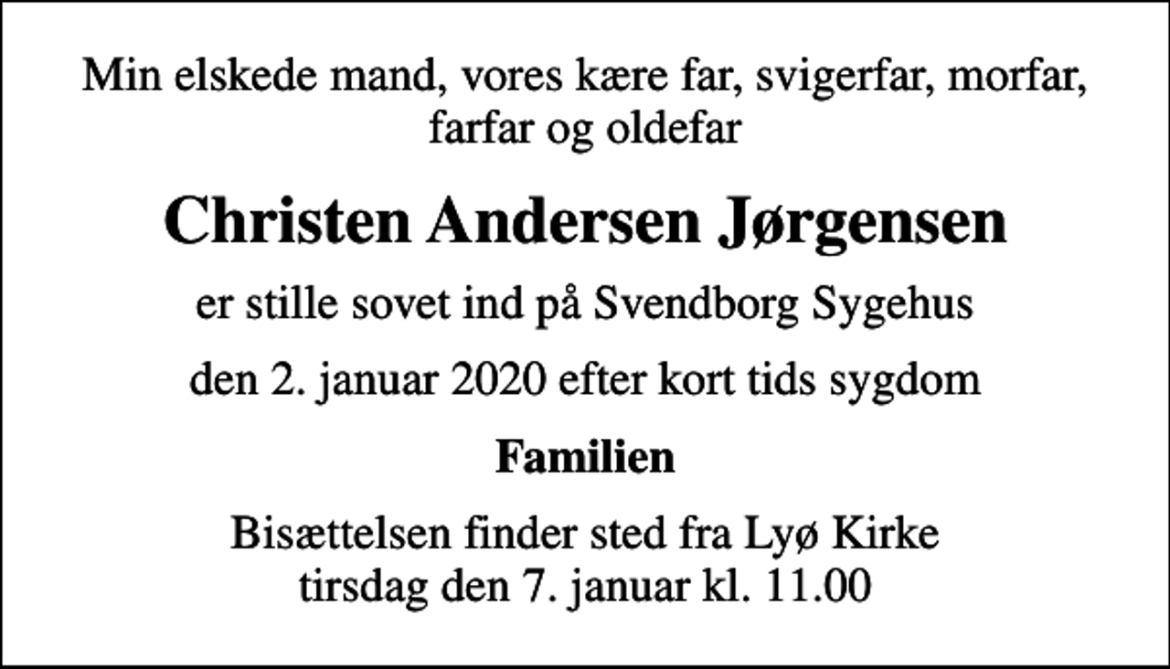 <p>Min elskede mand, vores kære far, svigerfar, morfar, farfar og oldefar<br />Christen Andersen Jørgensen<br />er stille sovet ind på Svendborg Sygehus<br />den 2. januar 2020 efter kort tids sygdom<br />Familien<br />Bisættelsen finder sted fra Lyø Kirke tirsdag den 7. januar kl. 11.00</p>