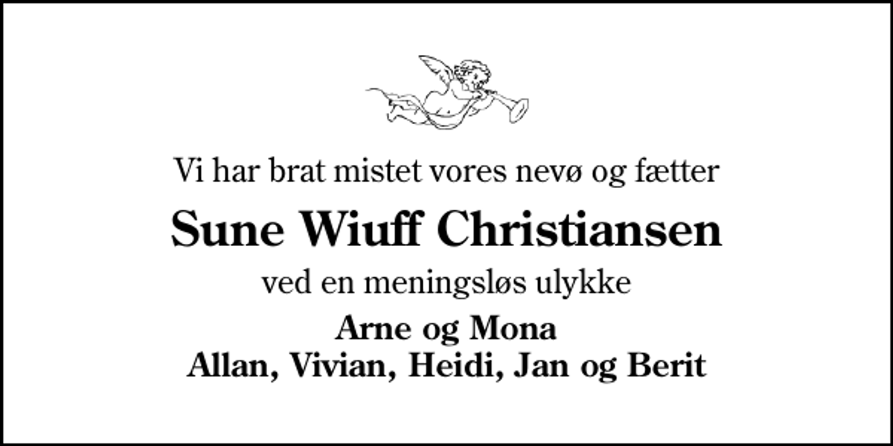 <p>Vi har brat mistet vores nevø og fætter<br />Sune Wiuff Christiansen<br />ved en meningsløs ulykke<br />Arne og Mona Allan, Vivian, Heidi, Jan og Berit</p>