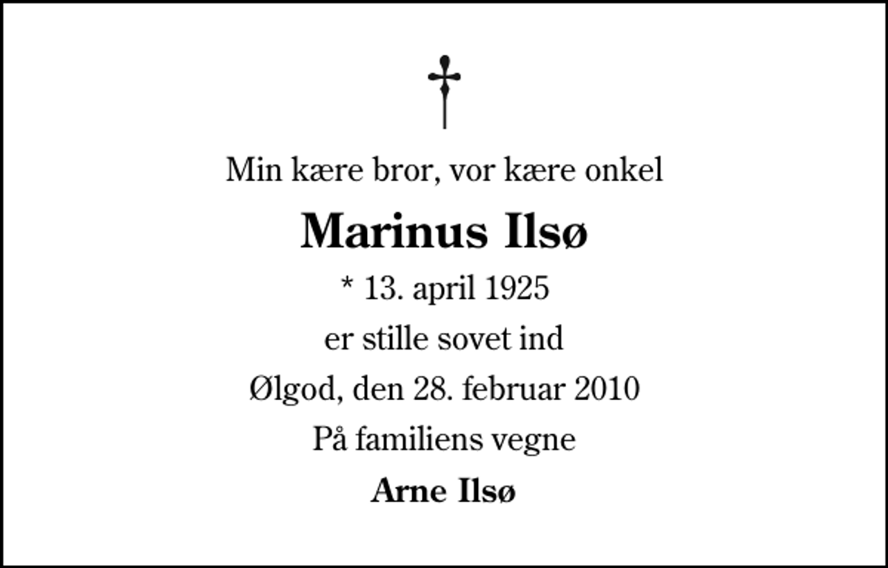 <p>Min kære bror, vor kære onkel<br />Marinus Ilsø<br />* 13. april 1925<br />er stille sovet ind<br />Ølgod, den 28. februar 2010<br />På familiens vegne<br />Arne Ilsø</p>
