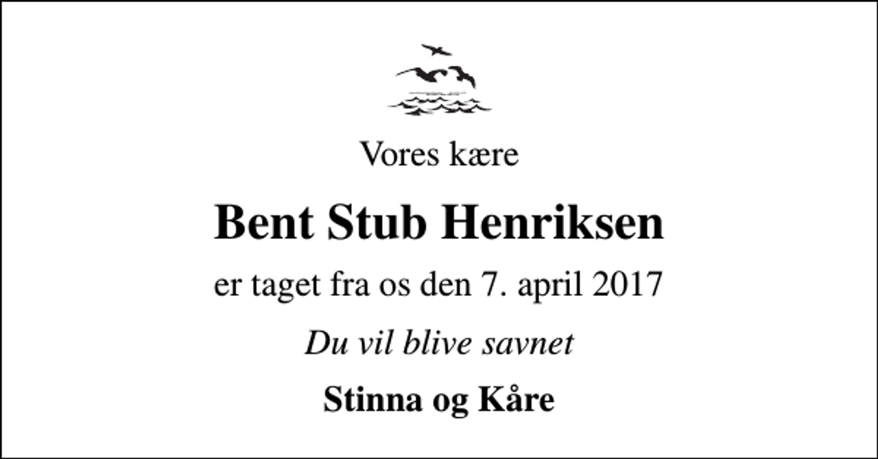 <p>Vores kære<br />Bent Stub Henriksen<br />er taget fra os den 7. april 2017<br />Du vil blive savnet<br />Stinna og Kåre</p>