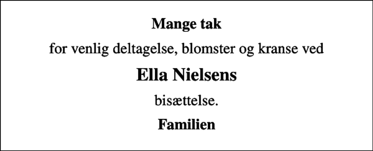 <p>Mange tak<br />for venlig deltagelse, blomster og kranse ved<br />Ella Nielsens<br />bisættelse.<br />Familien</p>