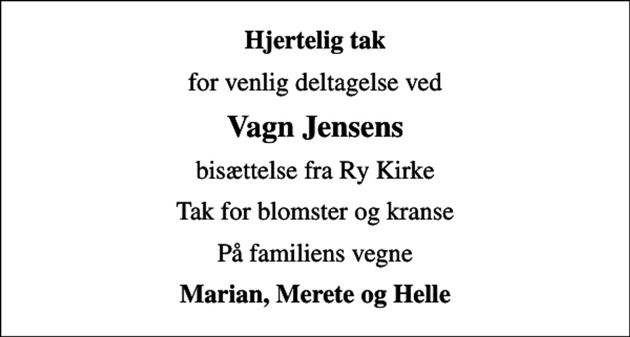 <p>Hjertelig tak<br />for venlig deltagelse ved<br />Vagn Jensens<br />bisættelse fra Ry Kirke<br />Tak for blomster og kranse<br />På familiens vegne<br />Marian, Merete og Helle</p>
