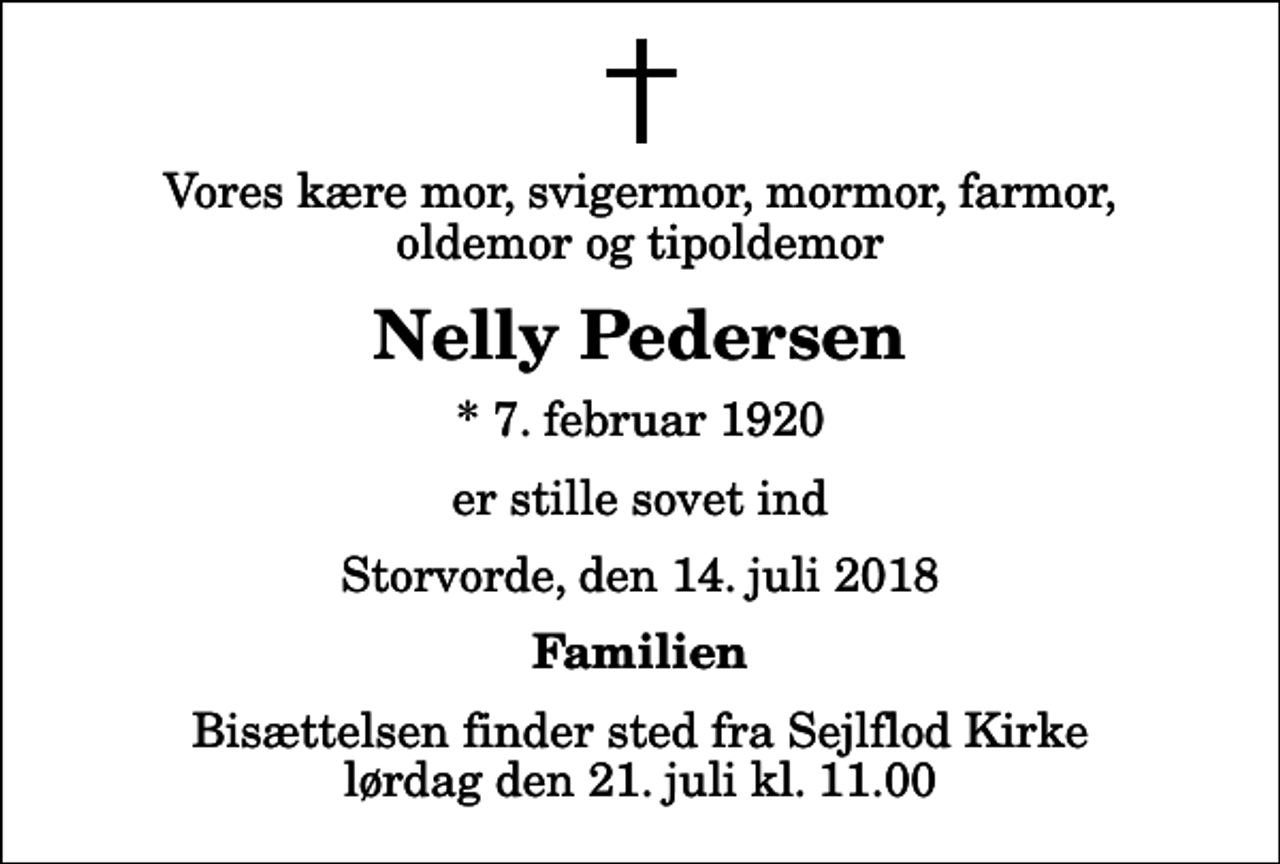 <p>Vores kære mor, svigermor, mormor, farmor, oldemor og tipoldemor<br />Nelly Pedersen<br />* 7. februar 1920<br />er stille sovet ind<br />Storvorde, den 14. juli 2018<br />Familien<br />Bisættelsen finder sted fra Sejlflod Kirke lørdag den 21. juli kl. 11.00</p>