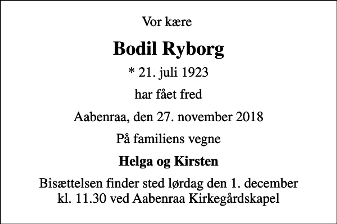 <p>Vor kære<br />Bodil Ryborg<br />* 21. juli 1923<br />har fået fred<br />Aabenraa, den 27. november 2018<br />På familiens vegne<br />Helga og Kirsten<br />Bisættelsen finder sted lørdag den 1. december kl. 11.30 ved Aabenraa Kirkegårdskapel</p>