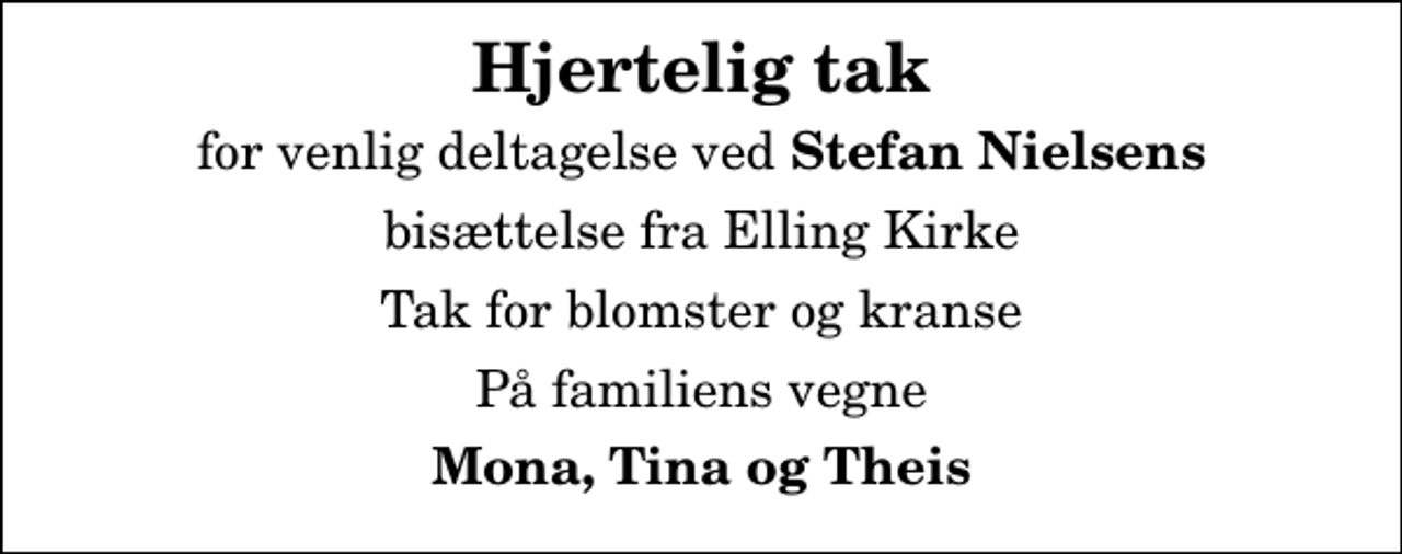 <p>Hjertelig tak<br />for venlig deltagelse ved <em>Stefan Nielsens<br />bisættelse fra Elling Kirke<br />Tak for blomster og kranse<br />På familiens vegne<br />Mona, Tina og Theis</em></p>