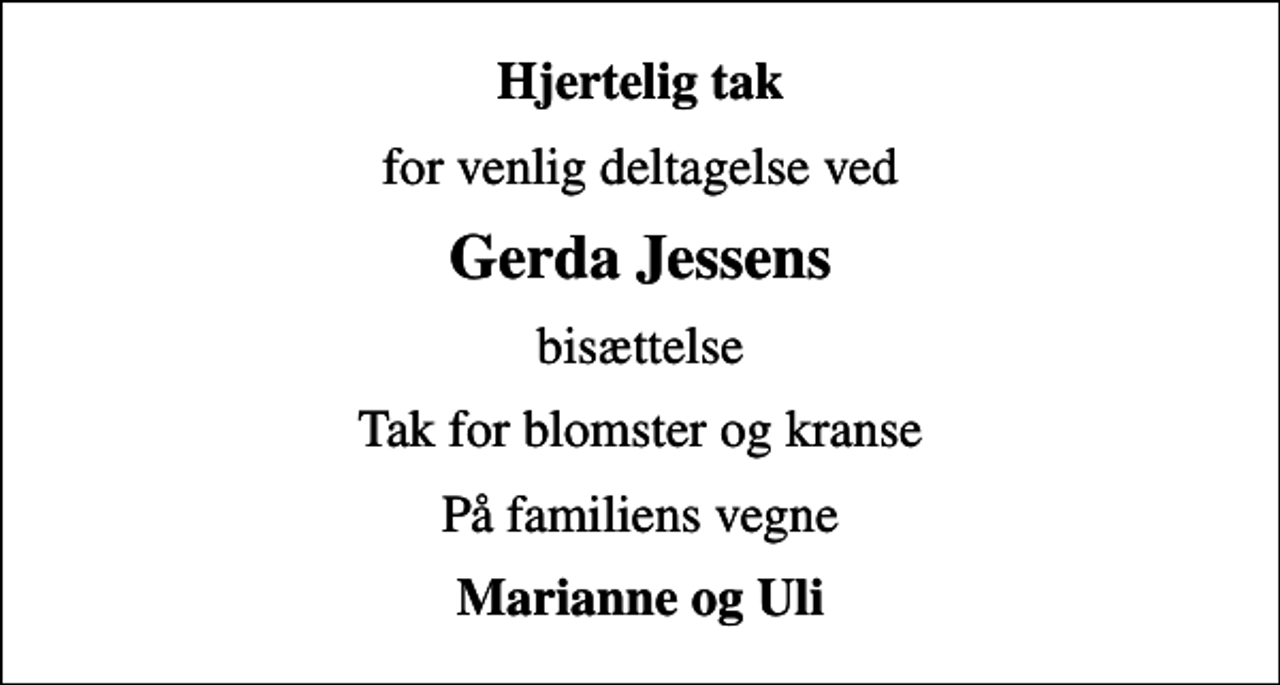 <p>Hjertelig tak<br />for venlig deltagelse ved<br />Gerda Jessens<br />bisættelse<br />Tak for blomster og kranse<br />På familiens vegne<br />Marianne og Uli</p>