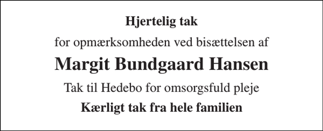 <p>Hjertelig tak<br />for opmærksomheden ved bisættelsen af<br />Margit Bundgaard Hansen​<br />Tak til Hedebo for omsorgsfuld pleje<br />Kærligt tak fra hele familien</p>