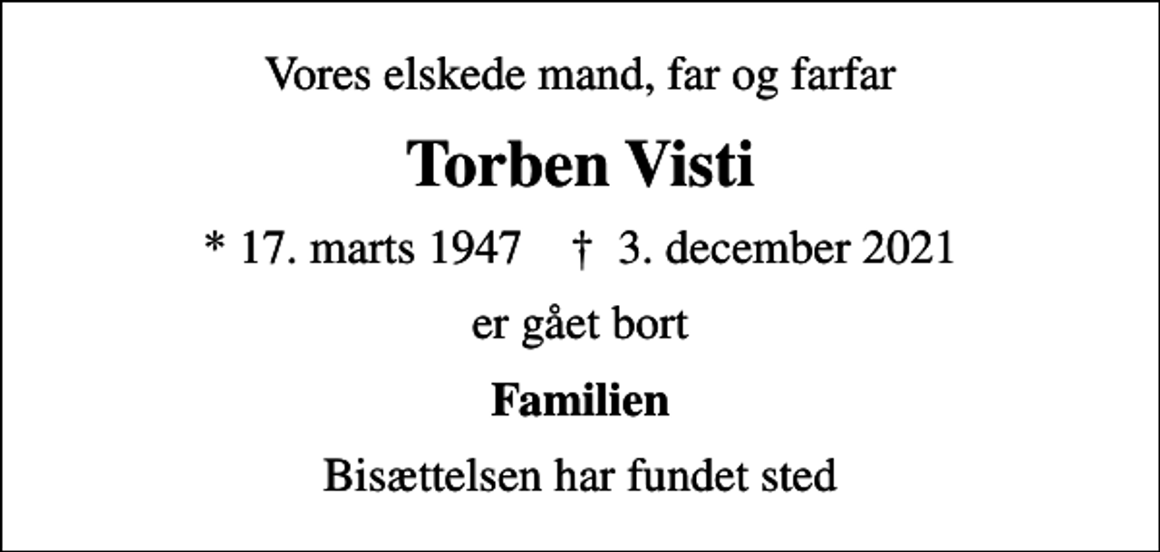 <p>Vores elskede mand, far og farfar<br />Torben Visti<br />* 17. marts 1947 ✝ 3. december 2021<br />er gået bort<br />Familien<br />Bisættelsen har fundet sted</p>